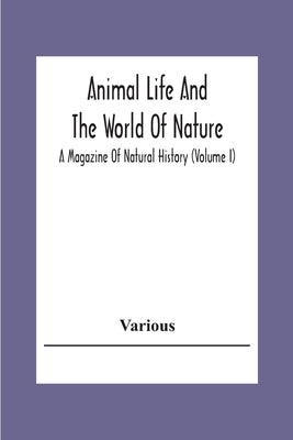 Animal Life And The World Of Nature; A Magazine Of Natural History (Volume I) by Various