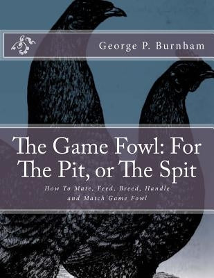 The Game Fowl: For The Pit, or The Spit: How To Mate, Feed, Breed, Handle and Match Game Fowl by Chambers, Jackson
