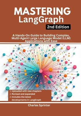 Mastering LangGraph, 2nd Edition: A Hands-On Guide to Building Complex, Multi-Agent Large Language Model (LLM) Applications with Ease by Sprinter, Charles