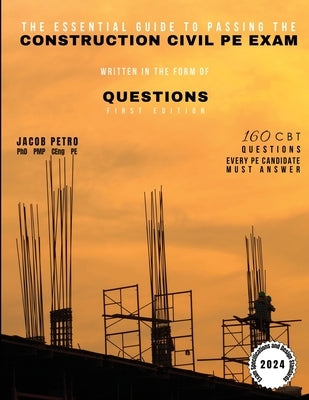 The Essential Guide to Passing the Construction Civil PE Exam Written in the Form of Questions: 160 CBT Questions Every PE Candidate Must Answer by Petro, Jacob