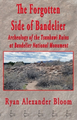 The Forgotten Side of Bandelier: Archeology of the Tsankawi Ruins at Bandelier National Monument by Bloom, Ryan Alexander