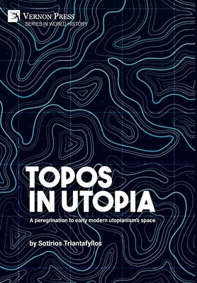 Topos in Utopia: A peregrination to early modern utopianism's space by Triantafyllos, Sotirios