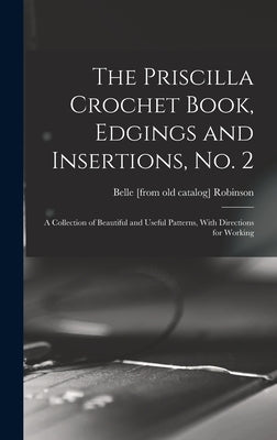 The Priscilla Crochet Book, Edgings and Insertions, no. 2; a Collection of Beautiful and Useful Patterns, With Directions for Working by Robinson, Belle [From Old Catalog]