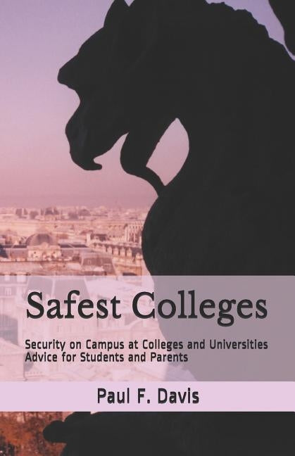 Safest Colleges: Security on Campus at Colleges and Universities - Advice for Students and Parents by Davis, Paul F.