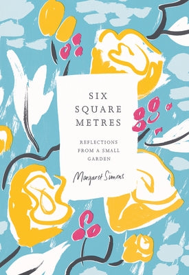 Six Square Metres: Reflections from a Small Garden by Simons, Margaret