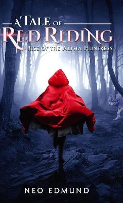 A Tale Of Red Riding (Year One): Rise Of The Alpha Huntress by Neo, Edmund
