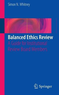 Balanced Ethics Review: A Guide for Institutional Review Board Members by Whitney, Simon N.