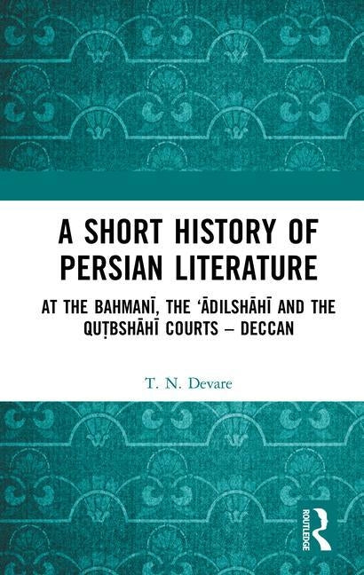 A Short History of Persian Literature: At the Bahmanī, the 'Ādilshāhī And the Qutbshāhī Courts - Deccan by Devare, T. N.