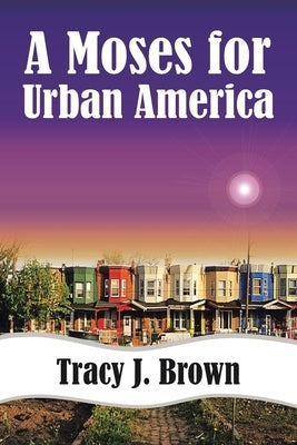 A Moses For Urban America by Brown, Tracy J.