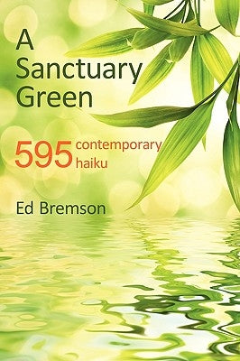 A Sanctuary Green: 595 Contemporary Haiku by Ed Bremson, Bremson