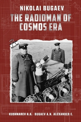 Nikolai Bugaev: The Radioman of Cosmos Era by Kushnarev, Andrey