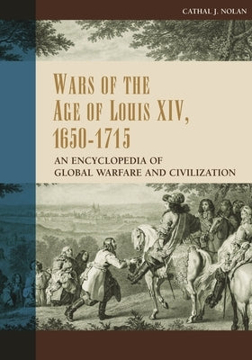 Wars of the Age of Louis XIV, 1650-1715: An Encyclopedia of Global Warfare and Civilization by Nolan, Cathal J.