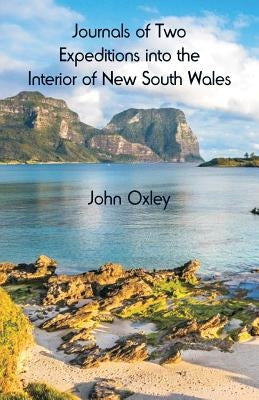 Journals of Two Expeditions into the Interior of New South Wales by Oxley, John
