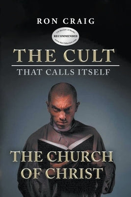 The Cult That Calls Itself The Church of Christ: What Everyone Needs To Know About What They Teach by Craig, Ron