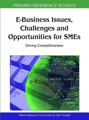 E-Business Issues, Challenges and Opportunities for SMEs: Driving Competitiveness by Cruz-Cunha, Maria Manuela