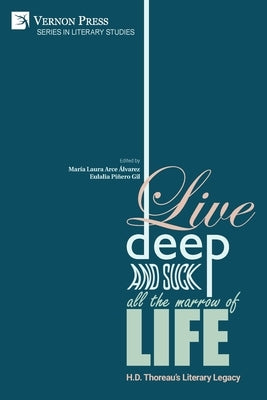 Live Deep and Suck all the Marrow of Life: H.D. Thoreau's Literary Legacy by Arce Álvarez, María Laura