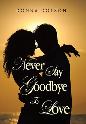 Never Say Goodbye To Love by Dotson, Donna
