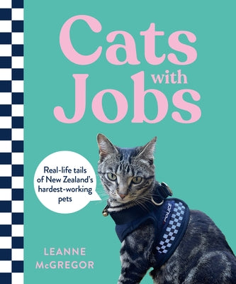Cats with Jobs: Real-Life Tails of New Zealand's Hardest-Working Pets by McGregor, Leanne