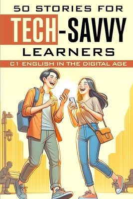 50 Stories for Tech-Savvy Learners: C1 English in the Digital Age: Enhance Your English Skills with 50 Engaging Tech-Themed Stories by Snow, Elizabeth