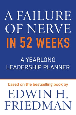 A Failure of Nerve in 52 Weeks: A Yearlong Leadership Planner by Friedman, Edwin H.