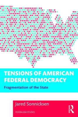 Tensions of American Federal Democracy: Fragmentation of the State by Sonnicksen, Jared