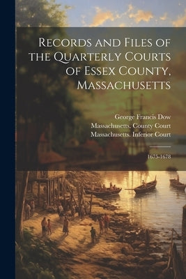 Records and Files of the Quarterly Courts of Essex County, Massachusetts: 1675-1678 by Dow, George Francis