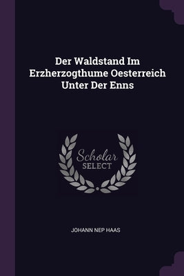 Der Waldstand Im Erzherzogthume Oesterreich Unter Der Enns by Haas, Johann Nep
