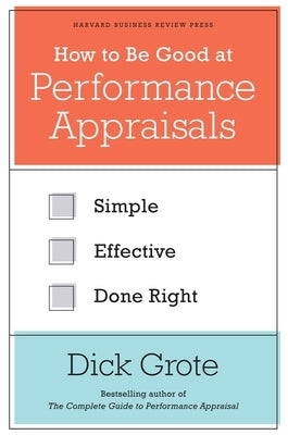 How to Be Good at Performance Appraisals: Simple, Effective, Done Right by Grote, Dick