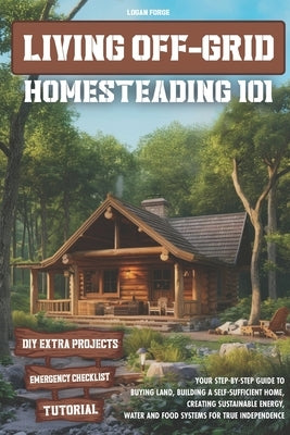 Living Off-Grid Homesteading 101: Your Step-by-Step Guide to Buying Land, Building a Self-Sufficient Home, and Creating Sustainable Energy, Water and by Guides, Forge's
