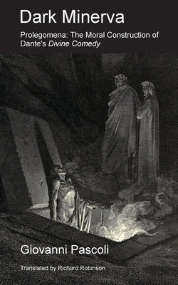 Dark Minerva: Prolegomena: The Moral Construction of Dante's Divine Comedy by Pascoli, Giovanni