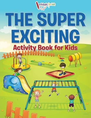 The Super Exciting Activity Book for Kids by For Kids, Activibooks