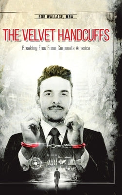 The Velvet Handcuffs: Breaking Free from Corporate America by Wallace Mba, Bob