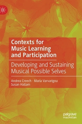 Contexts for Music Learning and Participation: Developing and Sustaining Musical Possible Selves by Creech, Andrea