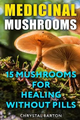 Medicinal Mushrooms: 15 Mushrooms For Healing Without Pills by Barton, Chrystal