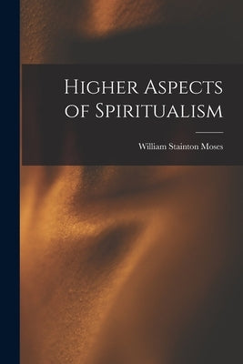 Higher Aspects of Spiritualism by Moses, William Stainton