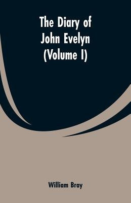 The diary of John Evelyn (Volume I) by Bray, William