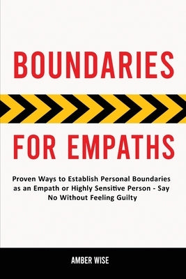 Boundaries for Empaths: Proven Ways to Establish Personal Boundaries as an Empath or Highly Sensitive Person - Say No Without Feeling Guilty by Wise, Amber