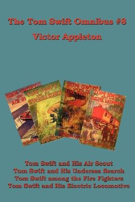 The Tom Swift Omnibus #8: Tom Swift and His Air Scout, Tom Swift and His Undersea Search, Tom Swift Among the Fire Fighters, Tom Swift and His E by Appleton, Victor, II