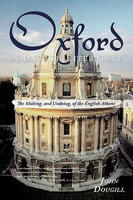 Oxford in English Literature: The Making, and Undoing, of the English Athens by Dougill, John