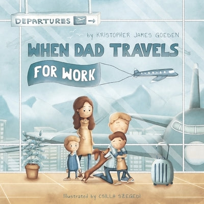 When Dad Travels for Work by Goeden, Kristopher J.