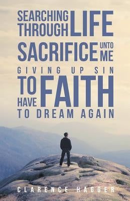 Searching Through Life Sacrifice Unto Me Giving Up Sin To Have Faith To Dream Again by Hagger, Clarence