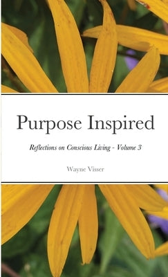 Purpose Inspired: Reflections on Conscious Living - Volume 3 by Visser, Wayne