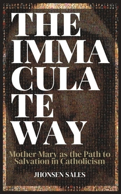 The Immaculate Way: Mother Mary as the Path to Salvation in Catholicism by Sales, Jhonsen