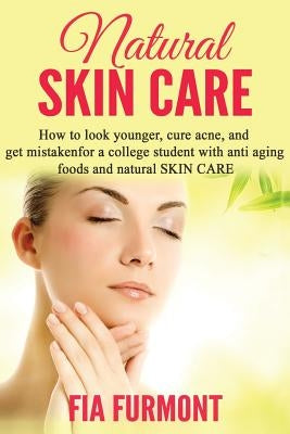 Natural Skin Care: How To Look Younger Cure Acne And Get Mistaken For A College Student - With Anti Aging Foods And Natural Skin Care by Furmont, Fia