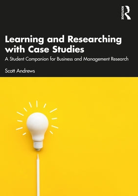 Learning and Researching with Case Studies: A Student Companion for Business and Management Research by Andrews, Scott