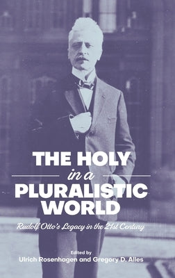 The Holy in a Pluralistic World: Rudolf Otto's Legacy in the 21st Century by Alles, Gregory D.