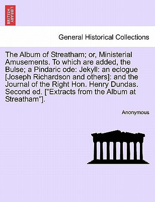 The Album of Streatham; Or, Ministerial Amusements. to Which Are Added, the Bulse; A Pindaric Ode: Jekyll: An Eclogue [Joseph Richardson and Others]: by Anonymous