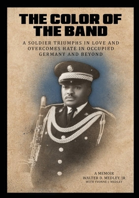 The Color of the Band: A Soldier Triumphs in Love and Overcomes Hate in Occupied Germany and Beyond by Medley, Walter D.