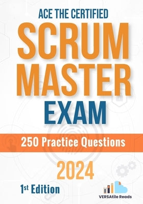 Ace the Certified Scrum Master Exam: 250 Practice Questions: 1st Edition - 2024 by Reads, Versatile
