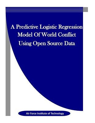 A Predictive Logistic Regression Model Of World Conflict Using Open Source Data by Penny Hill Press, Inc